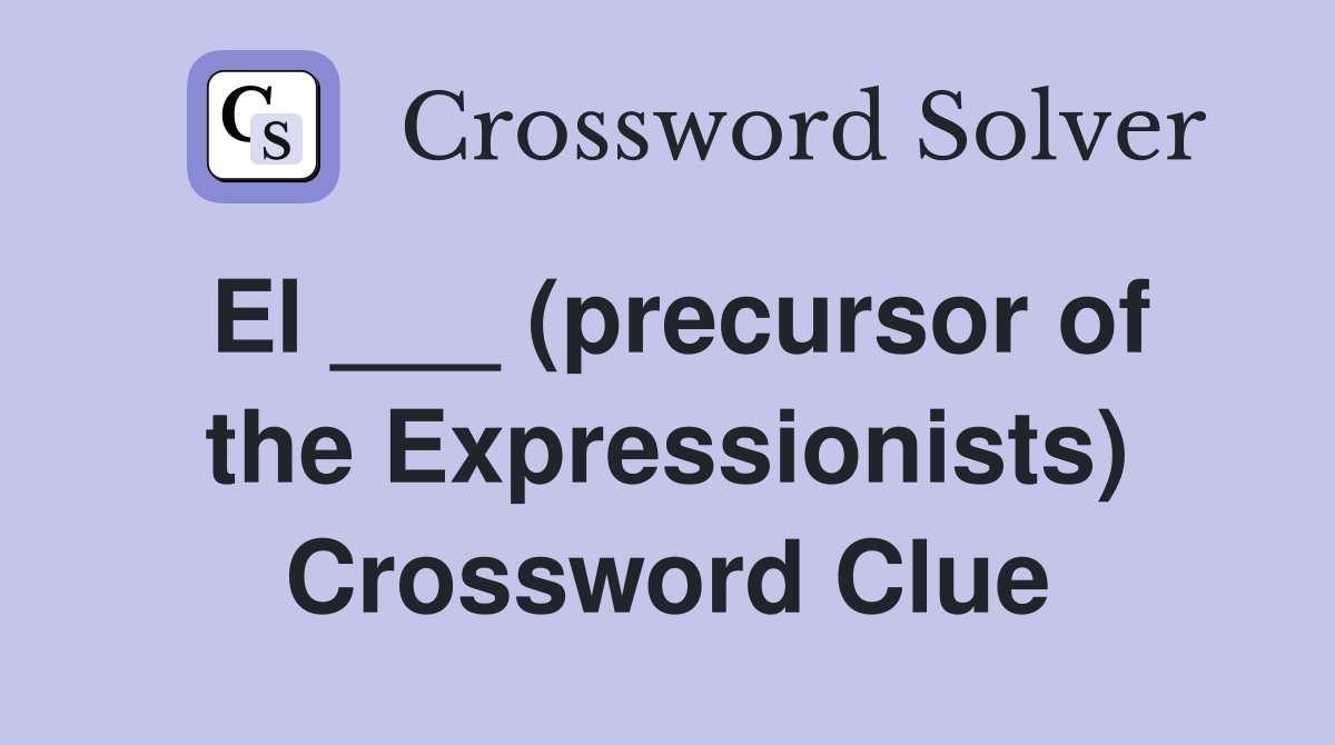 El ___ (precursor of the Expressionists) Crossword Clue