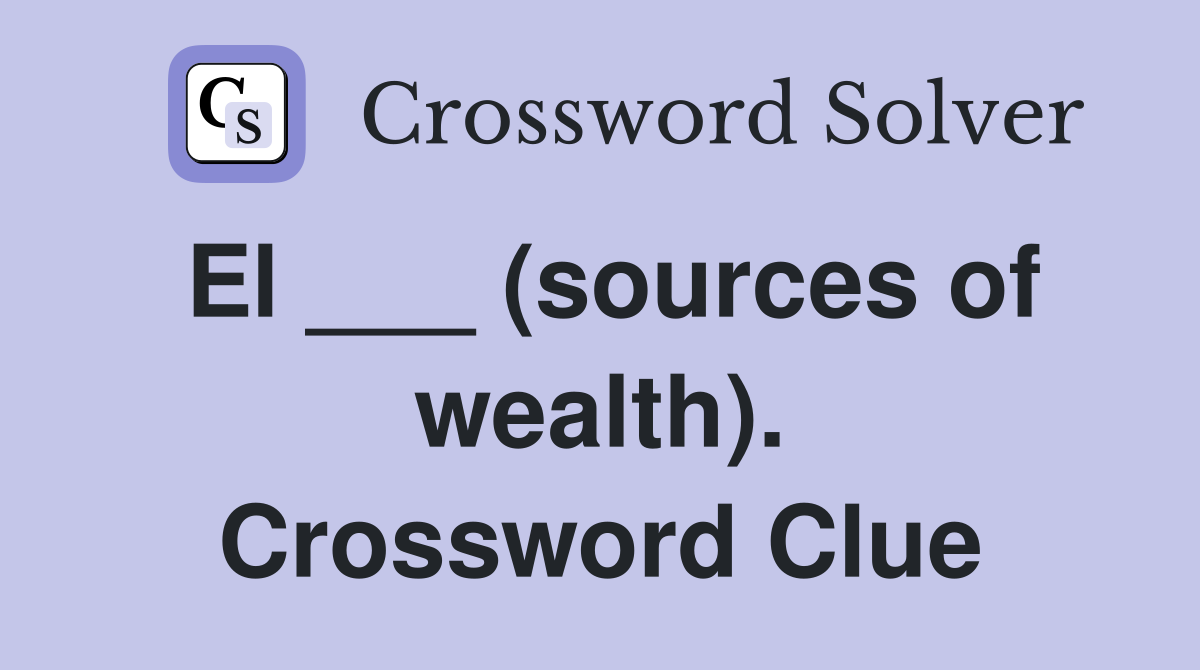 El ___ (sources of wealth). Crossword Clue