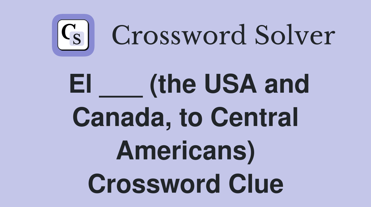 El ___ (the USA and Canada, to Central Americans) Crossword Clue