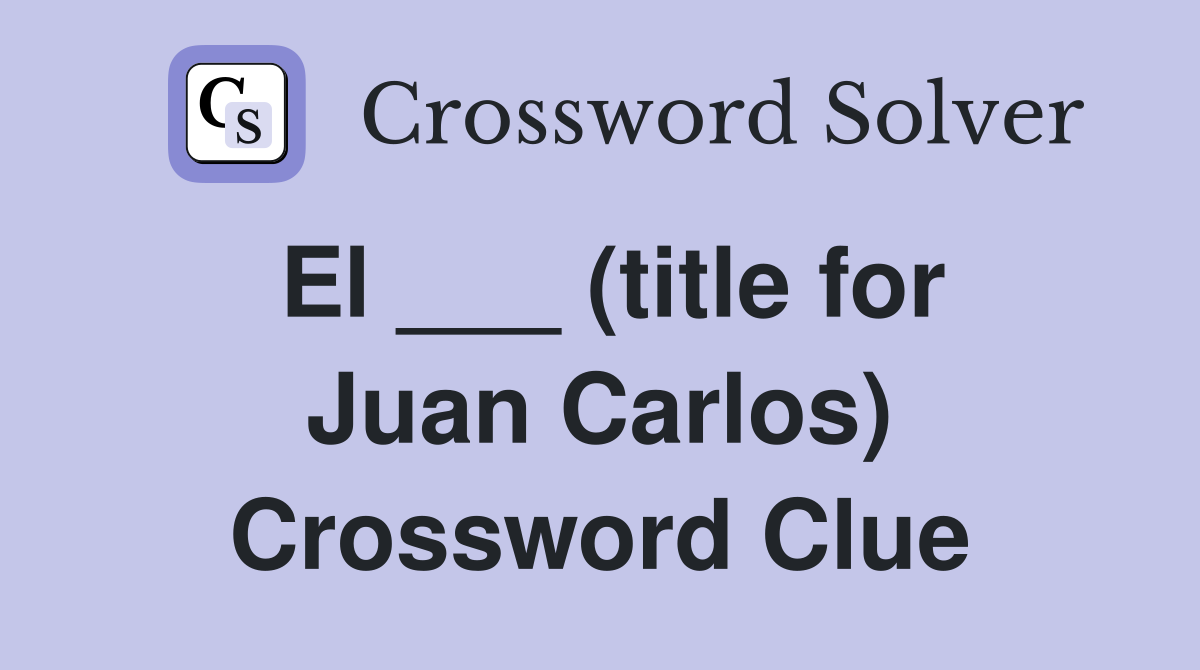 El ___ (title for Juan Carlos) Crossword Clue