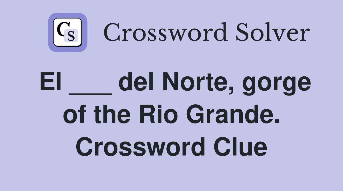 El ___ del Norte, gorge of the Rio Grande. Crossword Clue