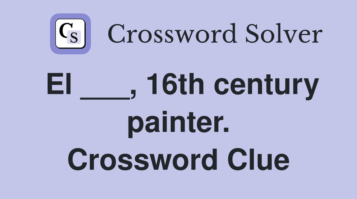 El ___, 16th century painter. Crossword Clue