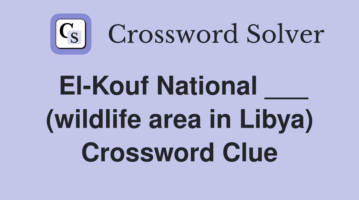 El-Kouf National ___ (wildlife area in Libya) Crossword Clue