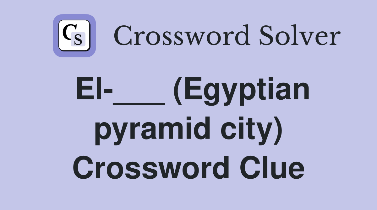 El-___ (Egyptian pyramid city) - Crossword Clue Answers - Crossword Solver