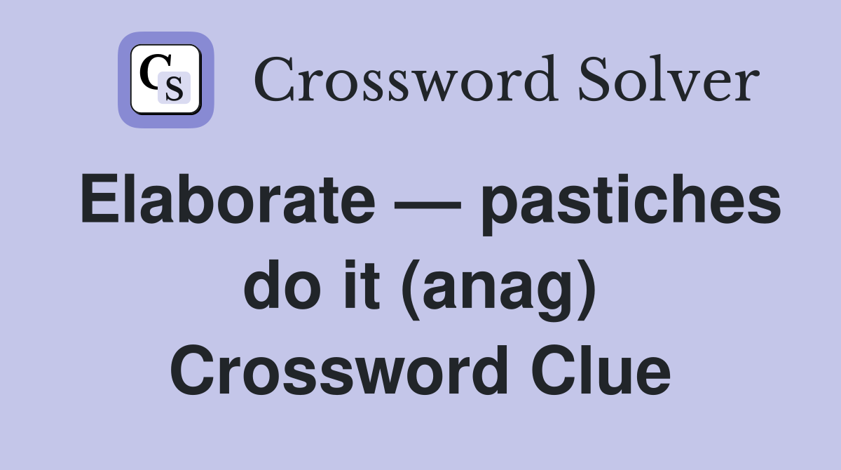 Elaborate — pastiches do it (anag) Crossword Clue