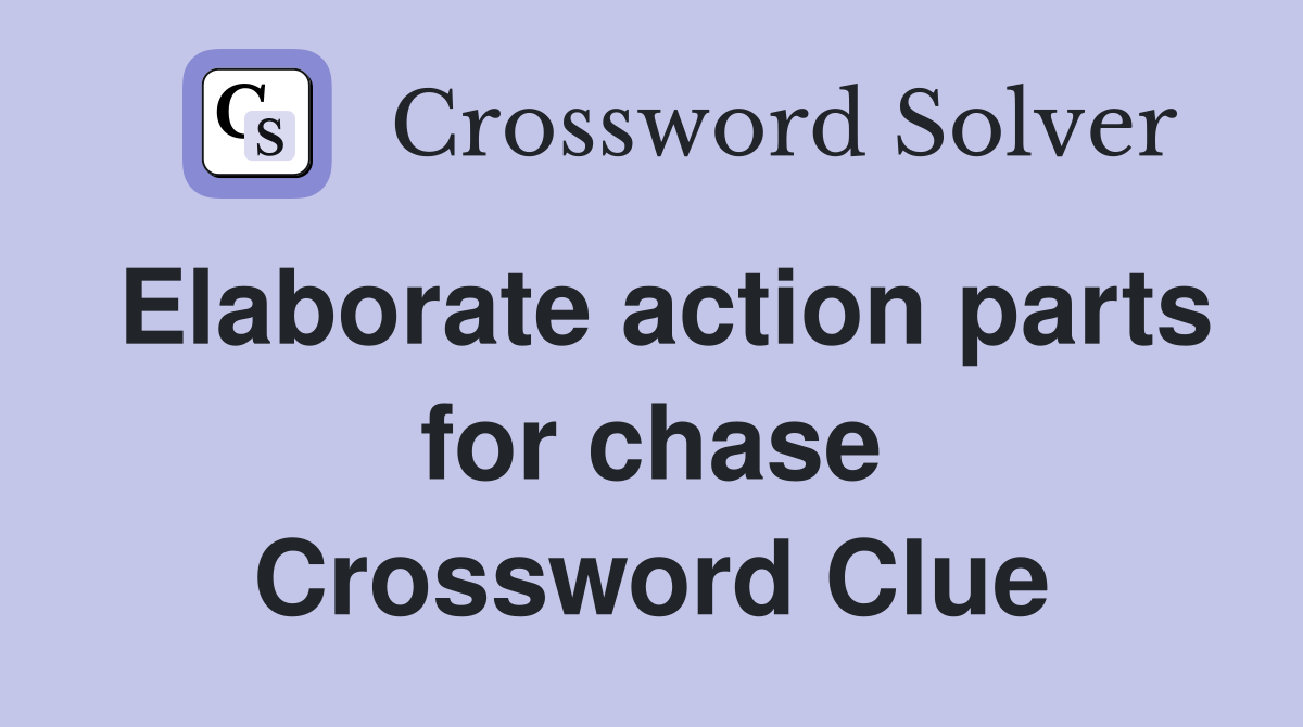 Elaborate action parts for chase Crossword Clue