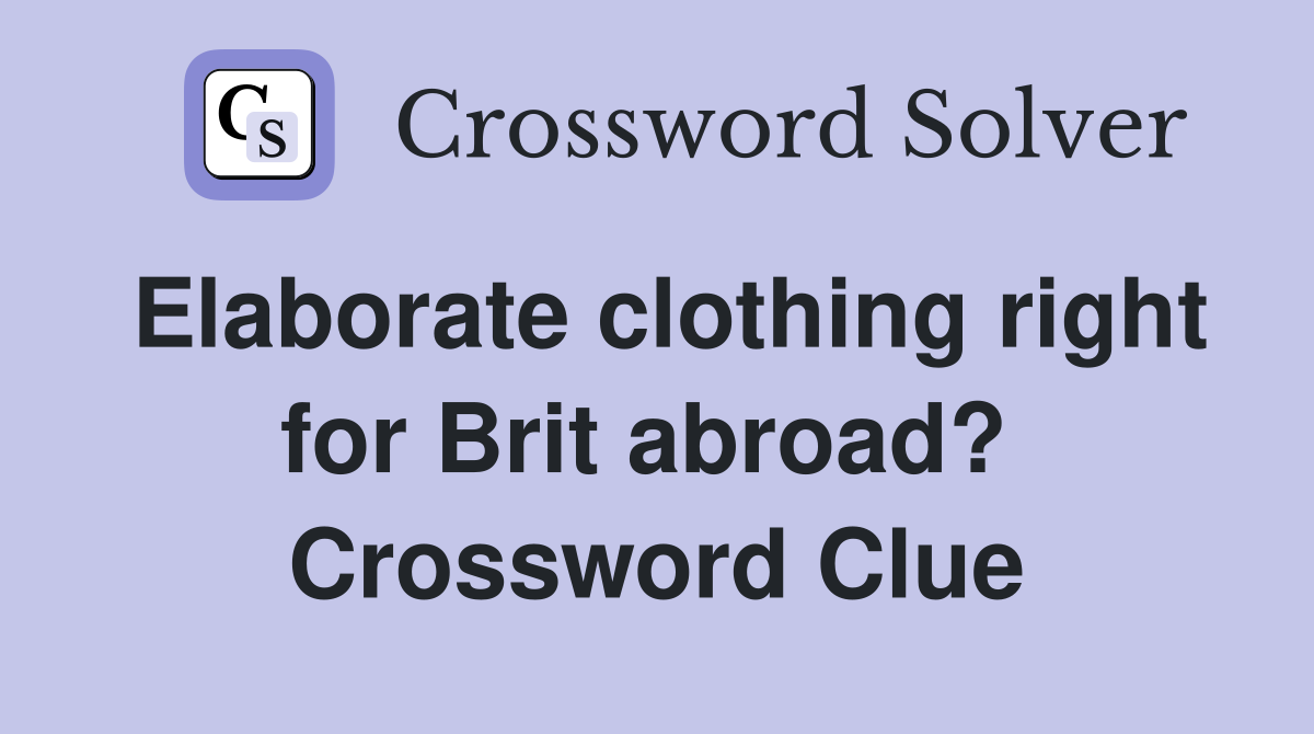 Elaborate clothing right for Brit abroad?  Crossword Clue