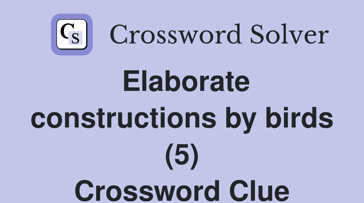 Elaborate constructions by birds (5) Crossword Clue