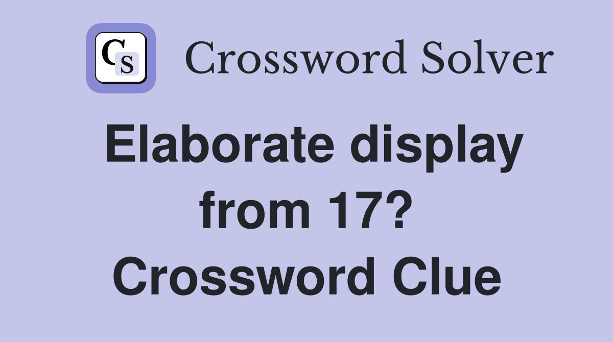 Elaborate display from 17? Crossword Clue