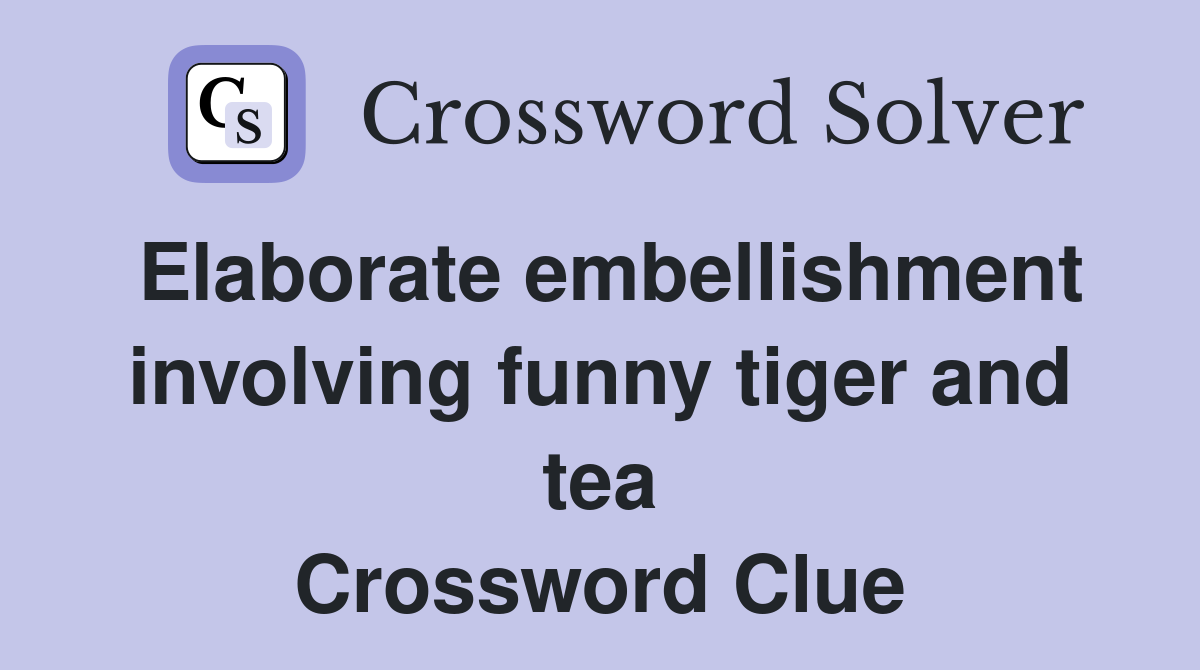 Elaborate embellishment involving funny tiger and tea Crossword Clue
