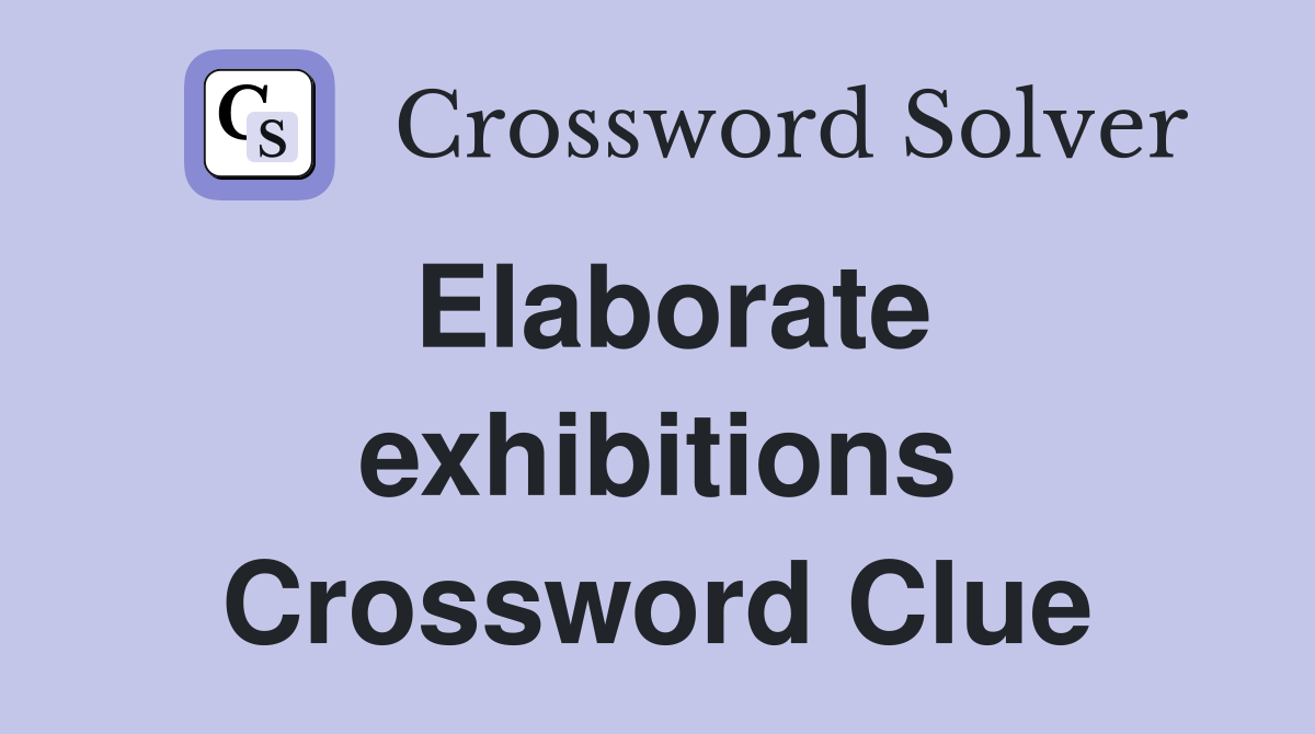 Elaborate exhibitions Crossword Clue