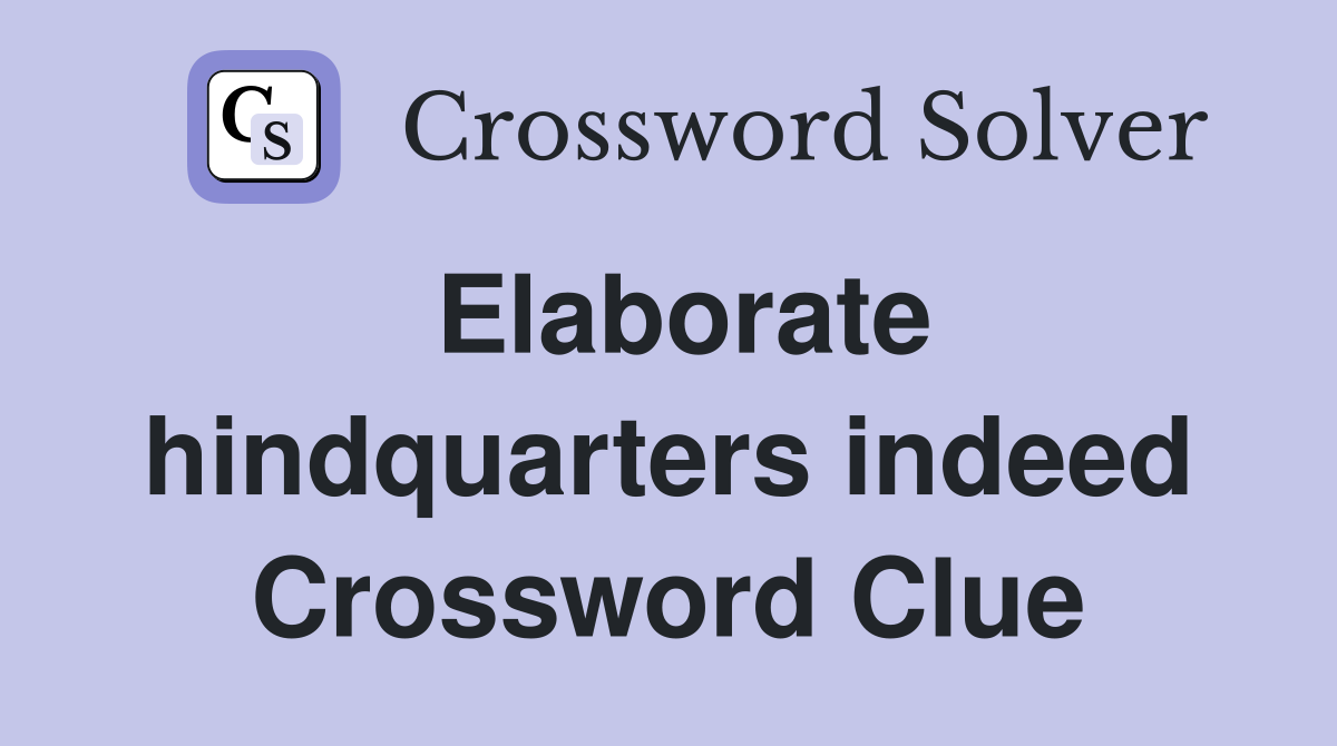 Elaborate hindquarters indeed Crossword Clue