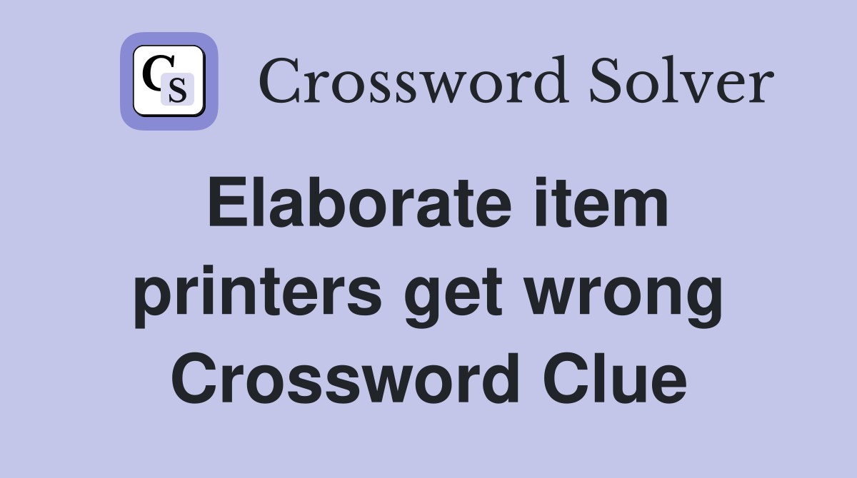 Elaborate item printers get wrong Crossword Clue