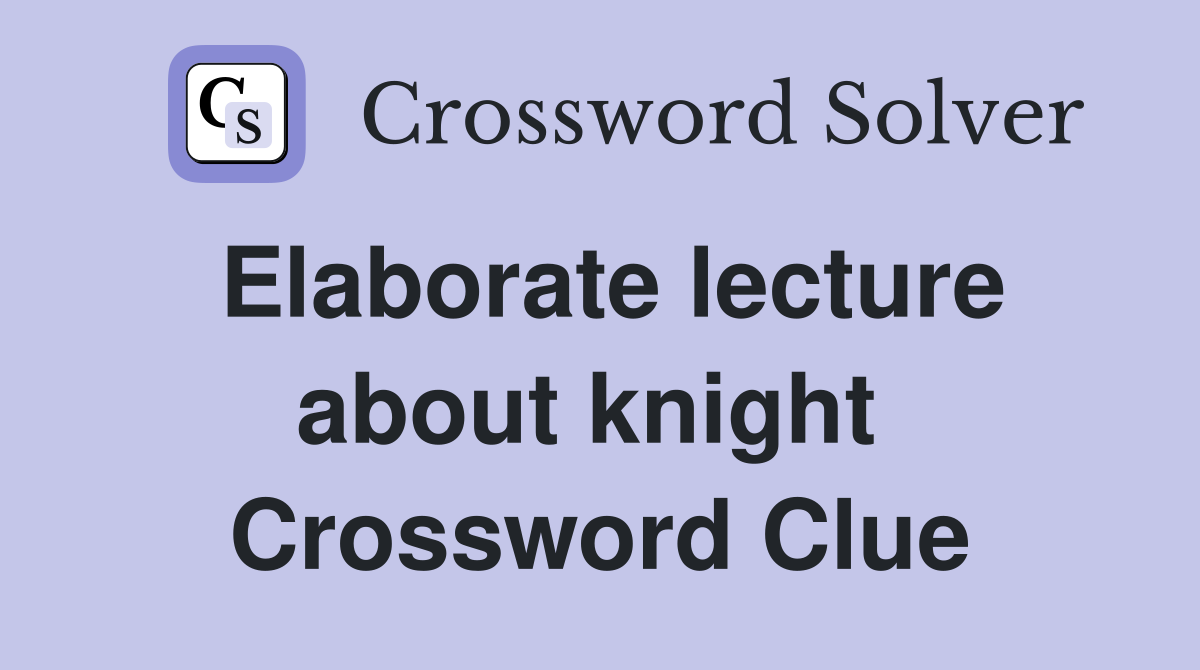 Elaborate lecture about knight  Crossword Clue