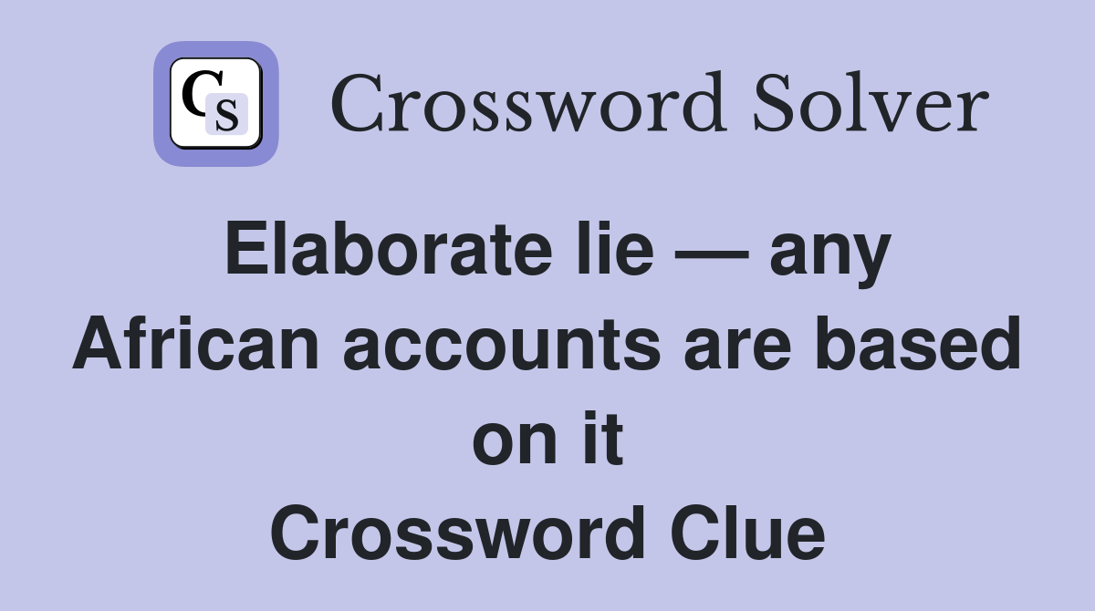 Elaborate lie — any African accounts are based on it Crossword Clue