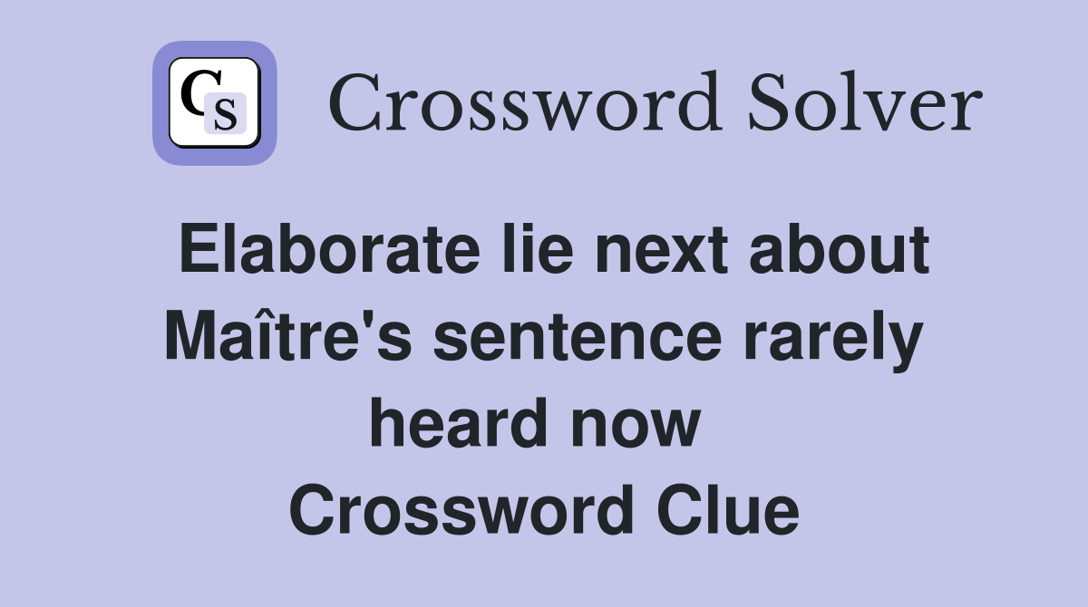 Elaborate lie next about Maître's sentence rarely heard now  Crossword Clue