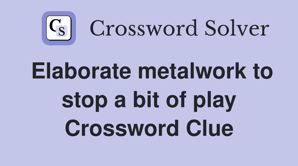 Elaborate metalwork to stop a bit of play Crossword Clue
