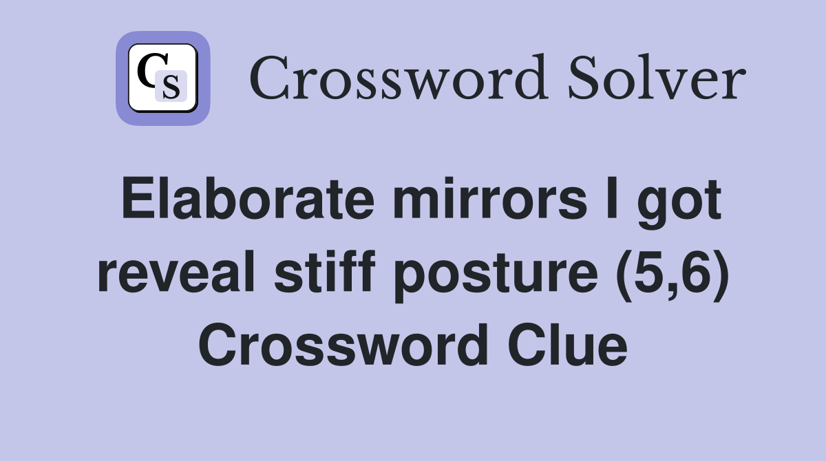 Elaborate mirrors I got reveal stiff posture (5,6) Crossword Clue