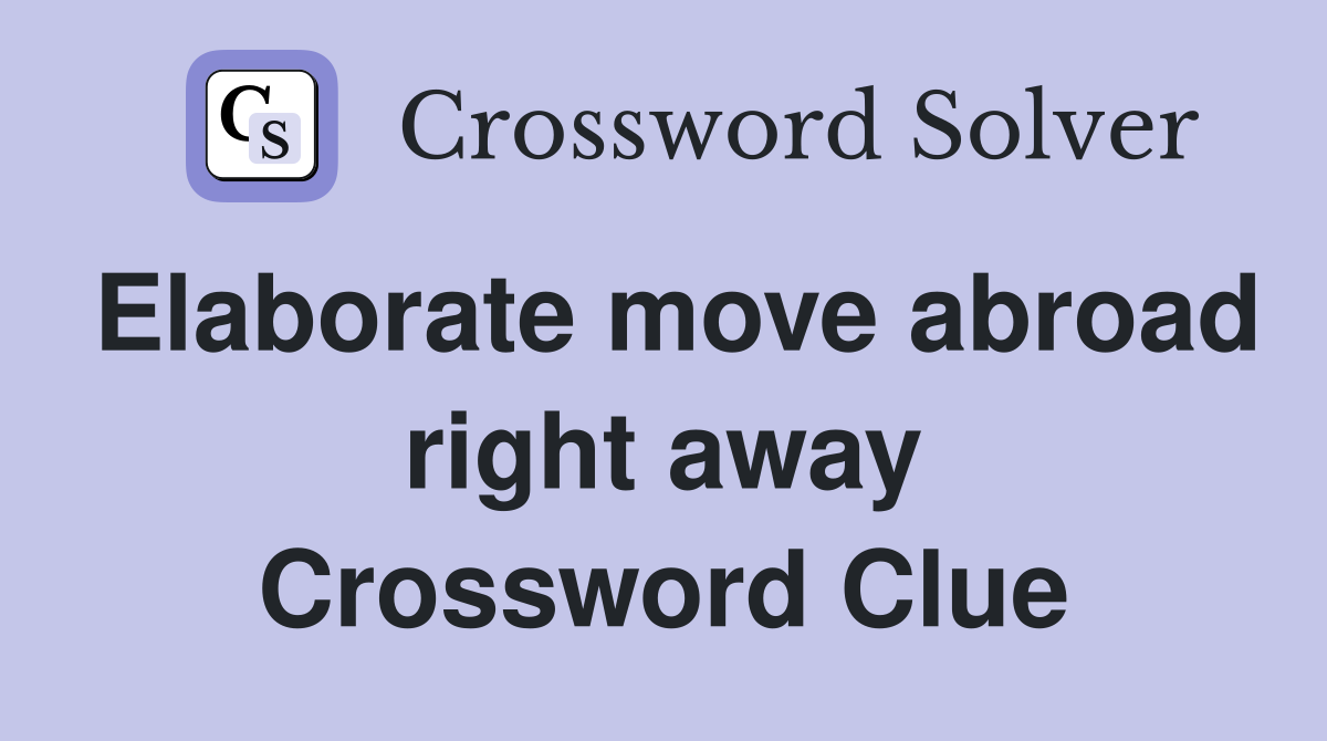 Elaborate move abroad right away Crossword Clue