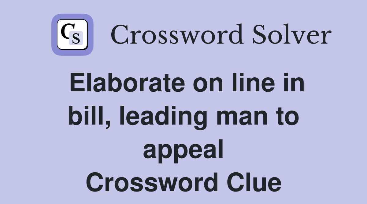 Elaborate on line in bill, leading man to appeal Crossword Clue