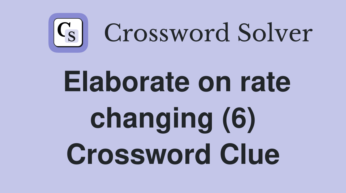 Elaborate on rate changing (6) Crossword Clue