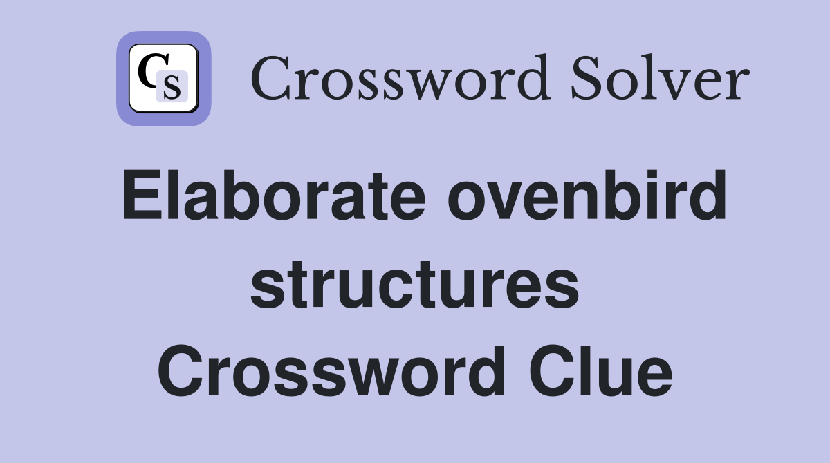 Elaborate ovenbird structures Crossword Clue