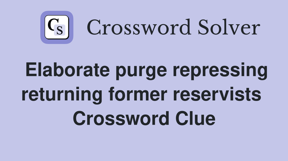 Elaborate purge repressing returning former reservists  Crossword Clue