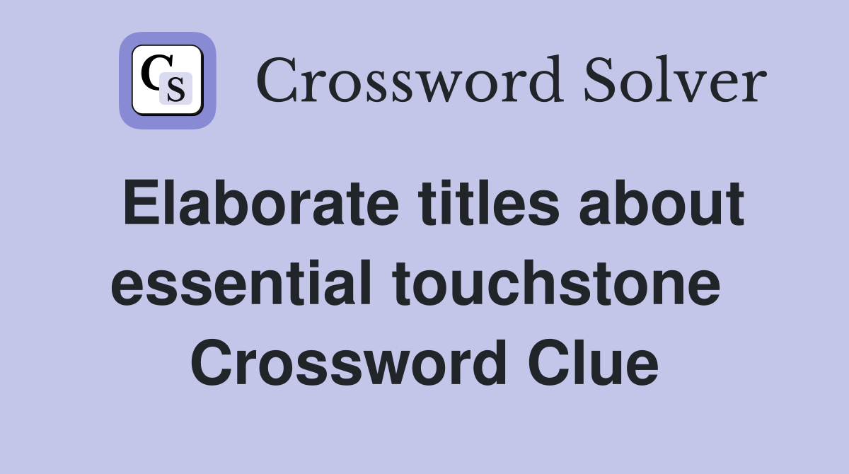 Elaborate titles about essential touchstone  Crossword Clue