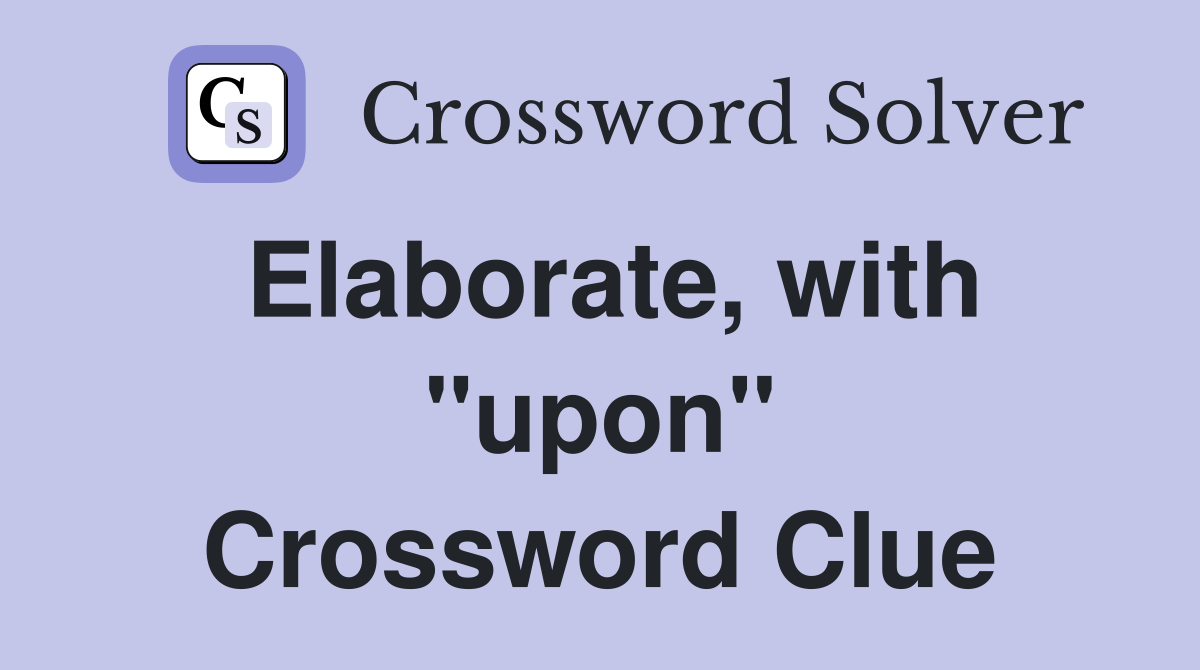 Elaborate, with "upon" Crossword Clue