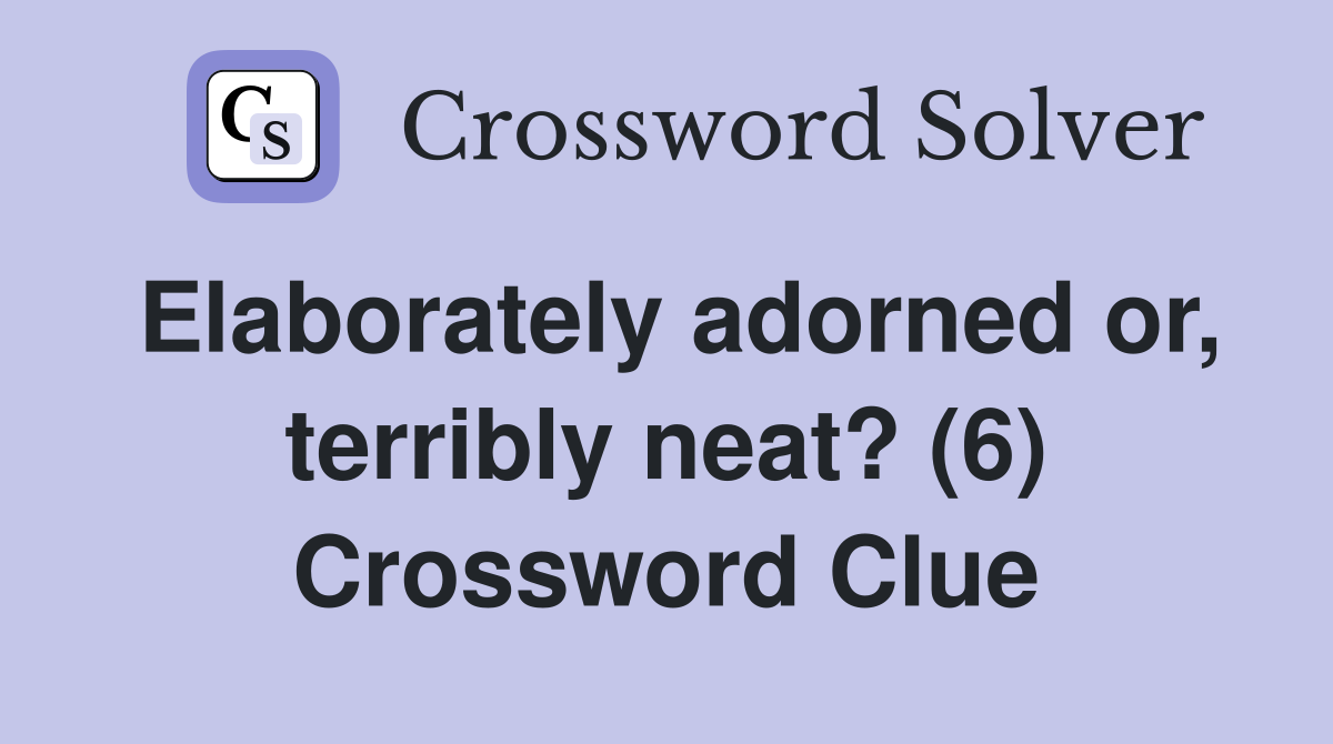 Elaborately adorned or, terribly neat? (6) Crossword Clue