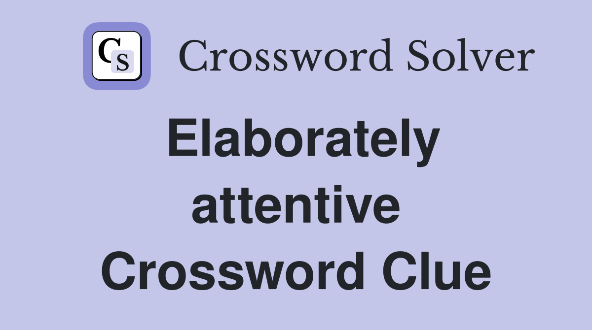 Elaborately attentive Crossword Clue