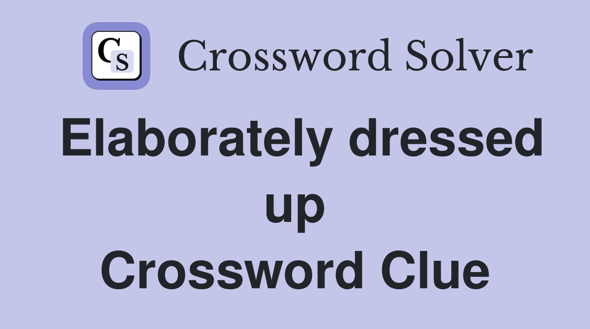 Elaborately dressed up Crossword Clue