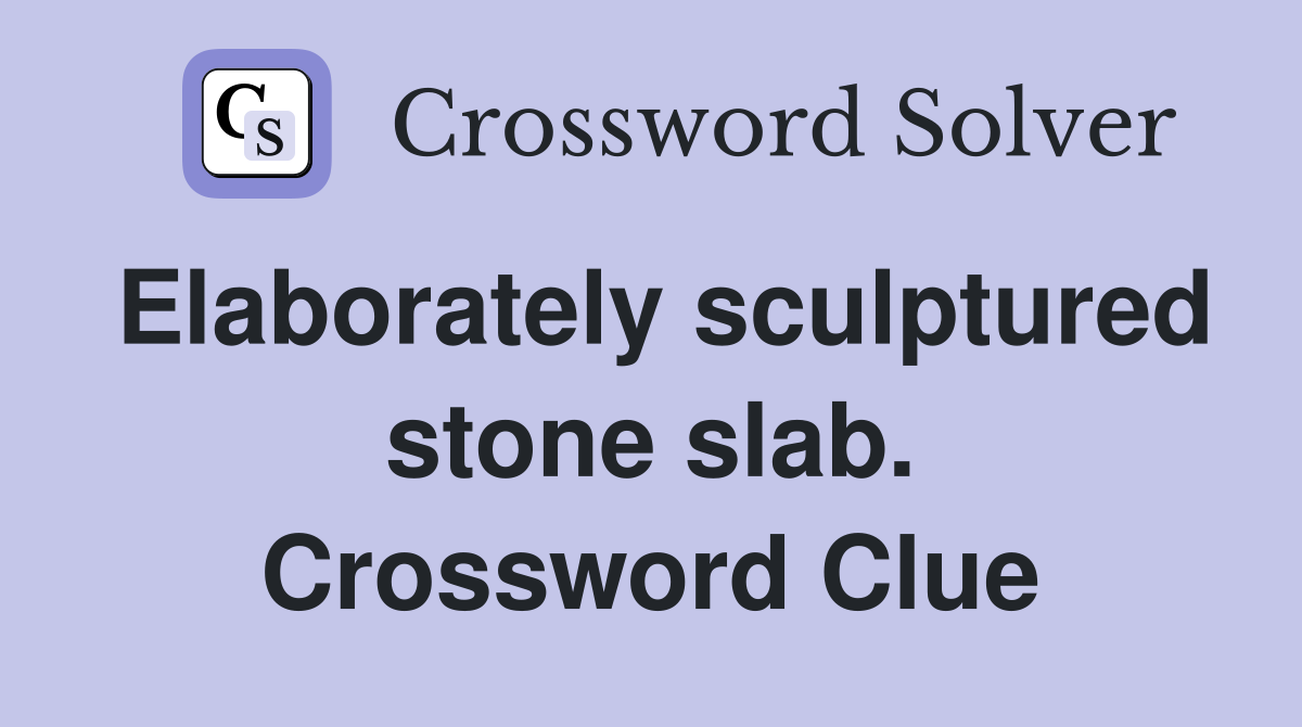 Elaborately sculptured stone slab. Crossword Clue