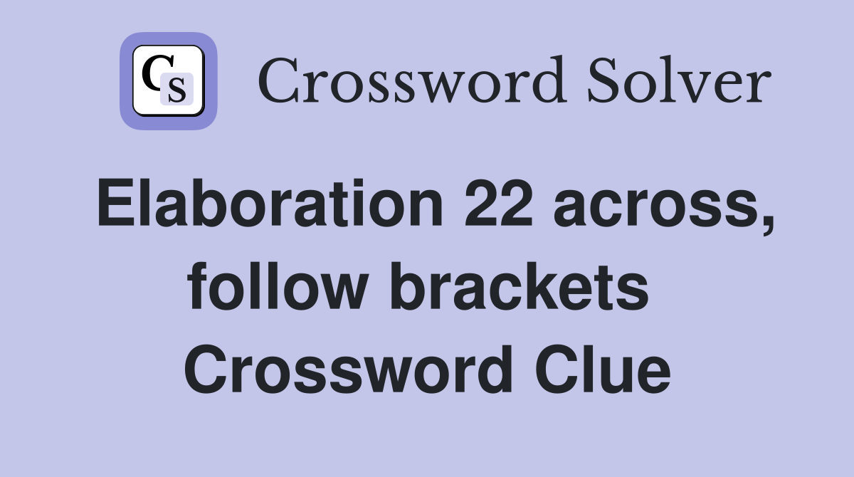 Elaboration 22 across, follow brackets  Crossword Clue