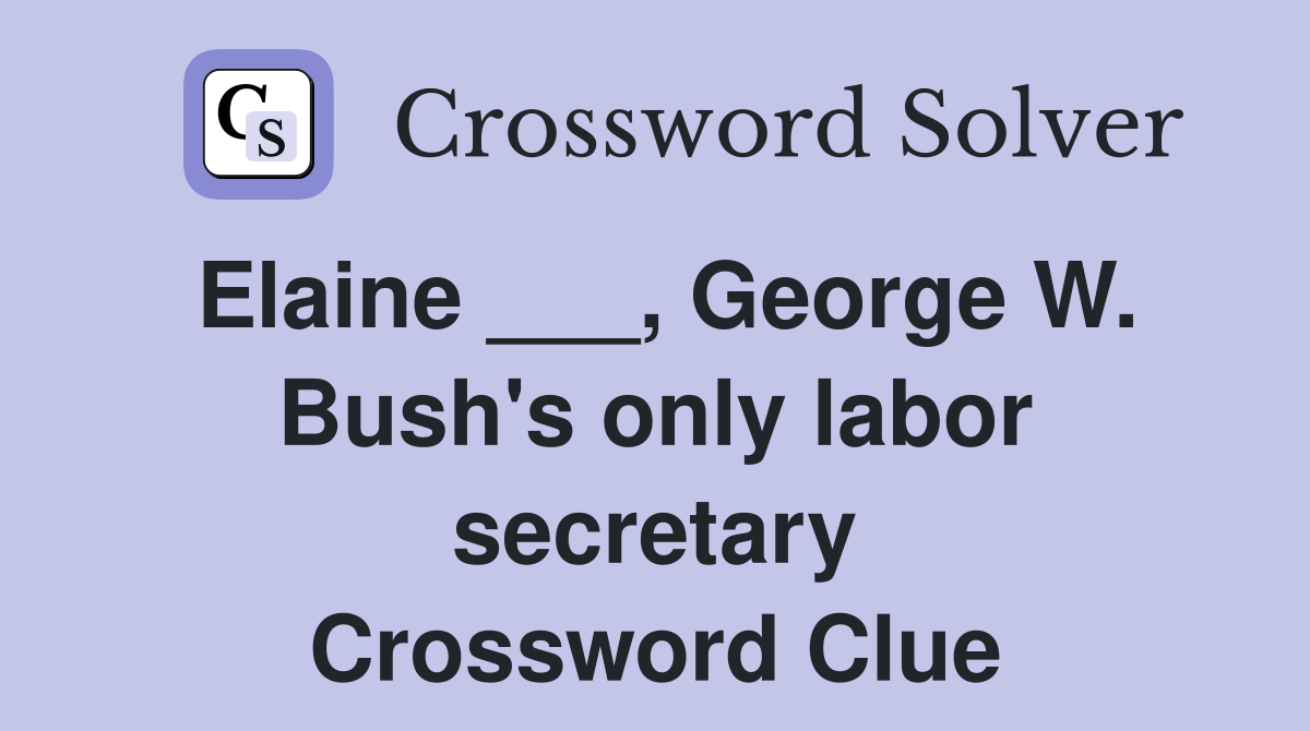 Elaine ___, George W. Bush's only labor secretary Crossword Clue