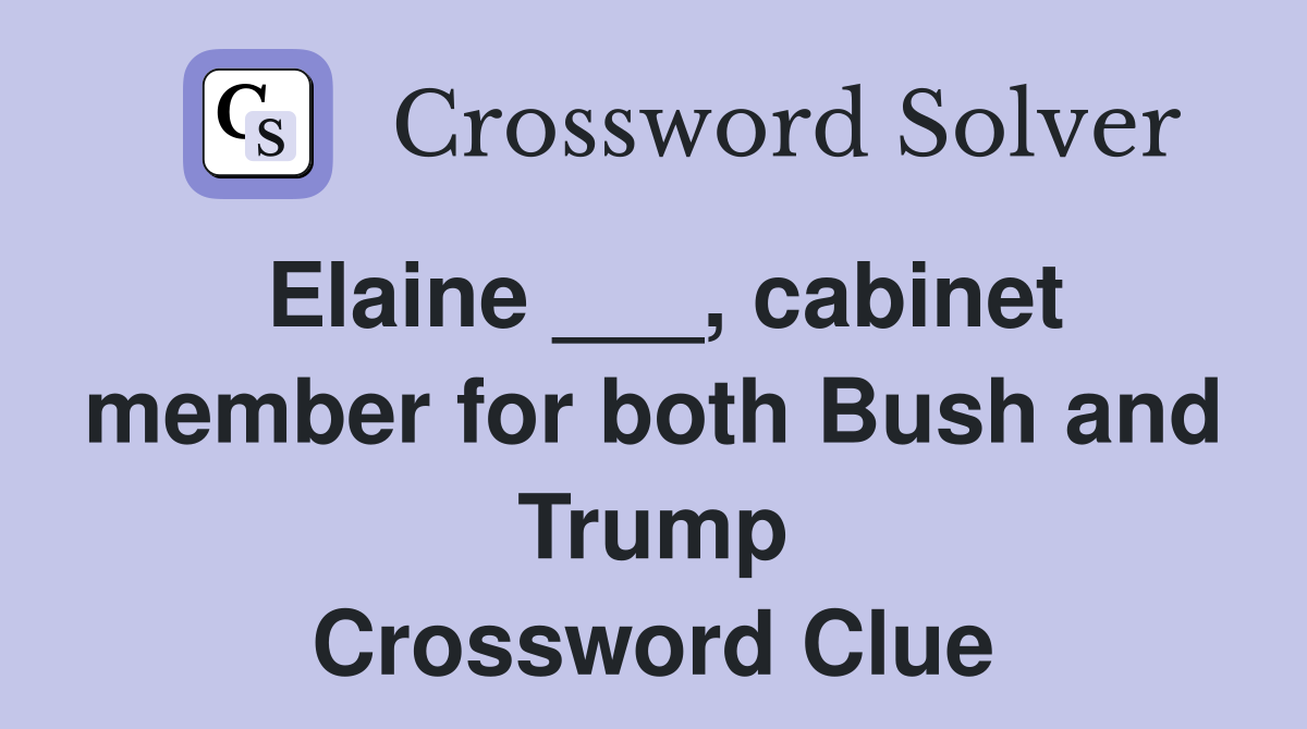 Elaine ___, cabinet member for both Bush and Trump Crossword Clue