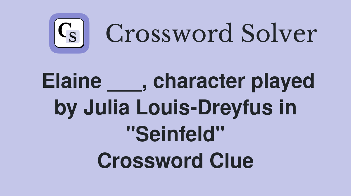 Elaine ___, character played by Julia Louis-Dreyfus in "Seinfeld" Crossword Clue