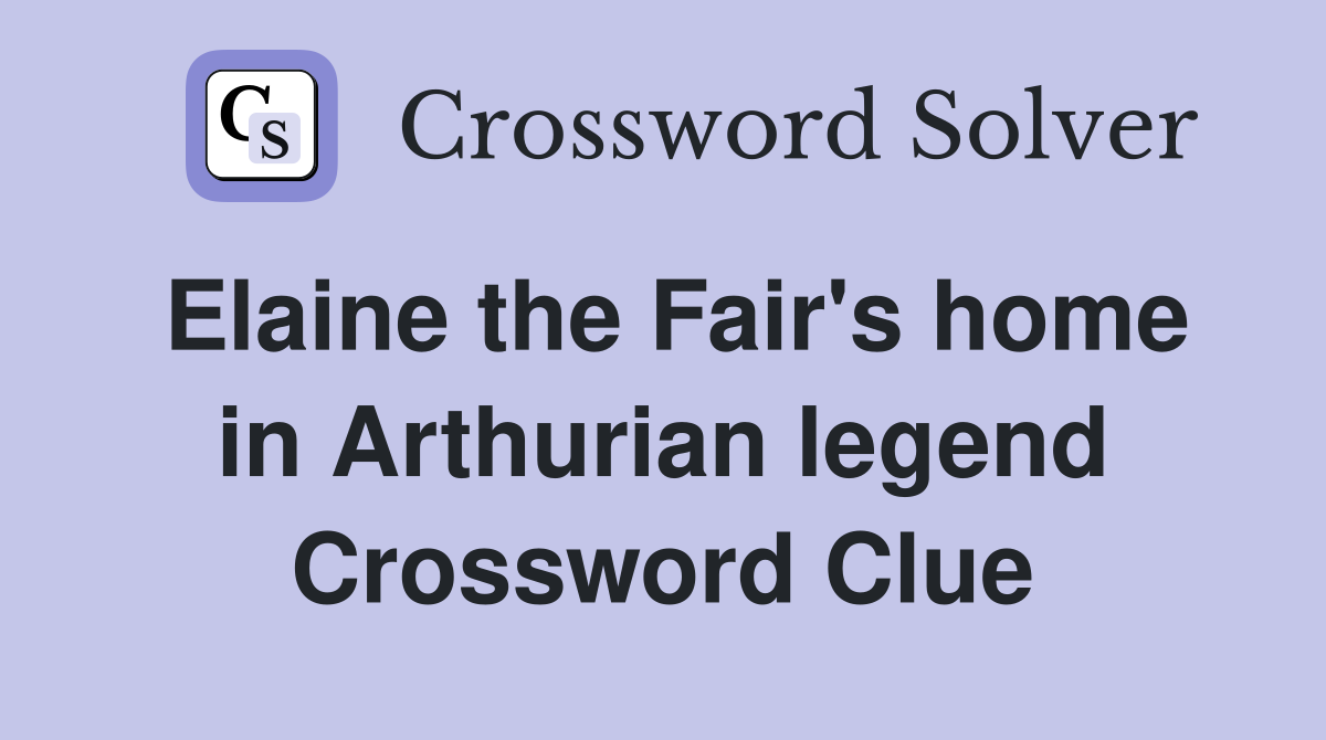 Elaine the Fair's home in Arthurian legend Crossword Clue