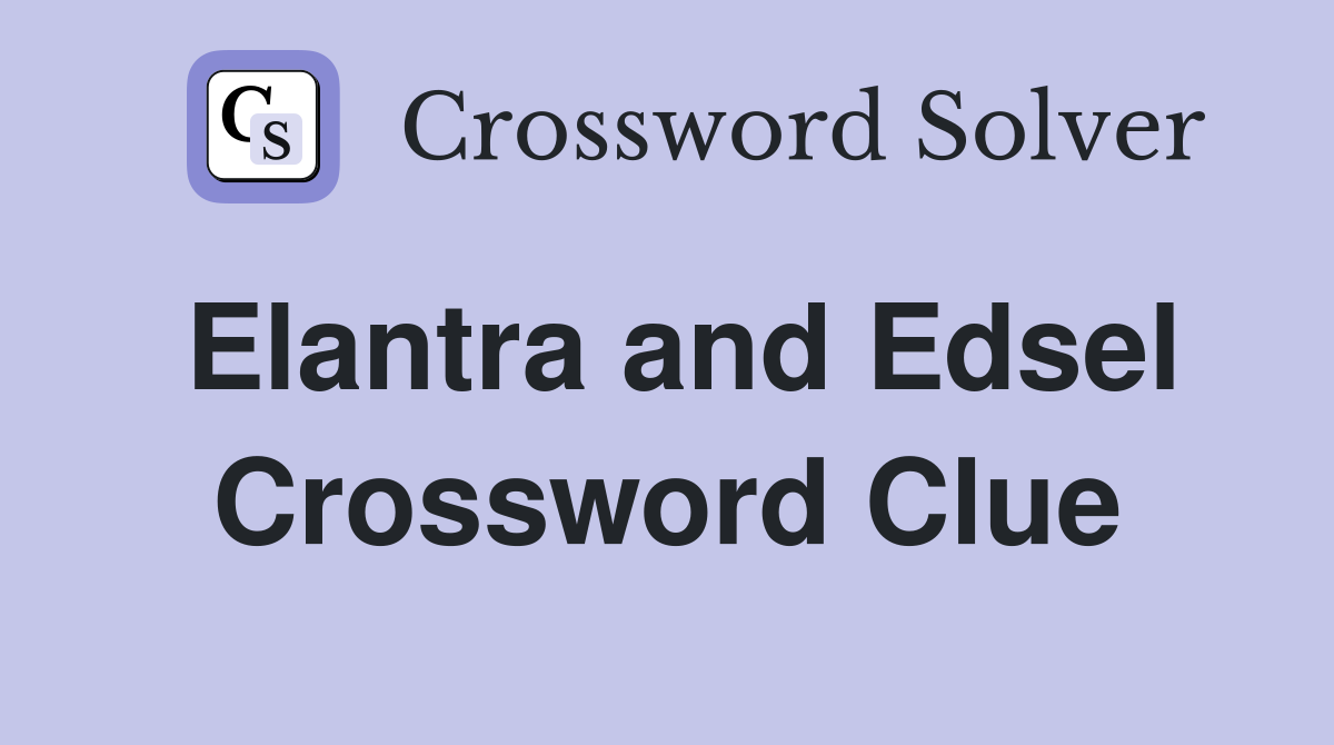 Elantra and Edsel Crossword Clue