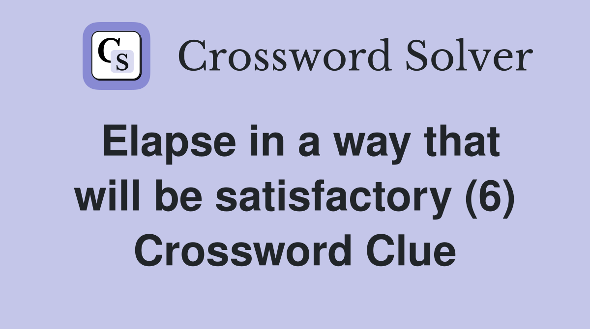 Elapse in a way that will be satisfactory (6) Crossword Clue