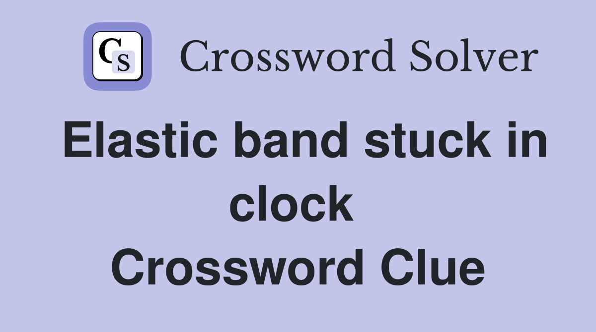 Elastic band stuck in clock  Crossword Clue