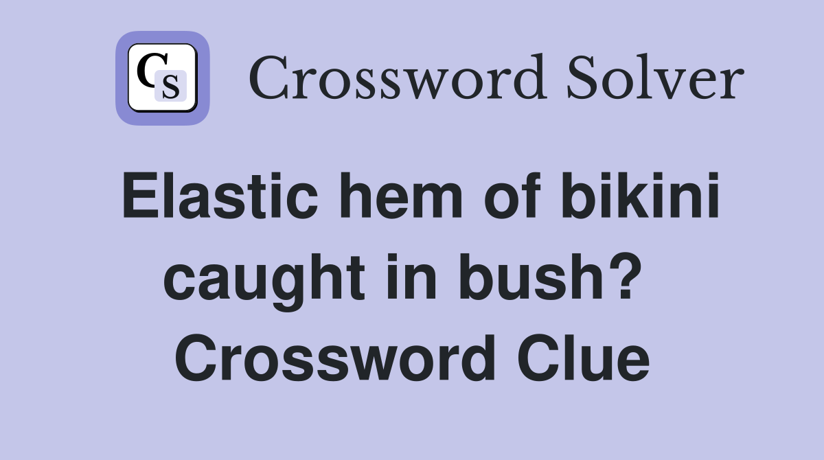Elastic hem of bikini caught in bush?  Crossword Clue