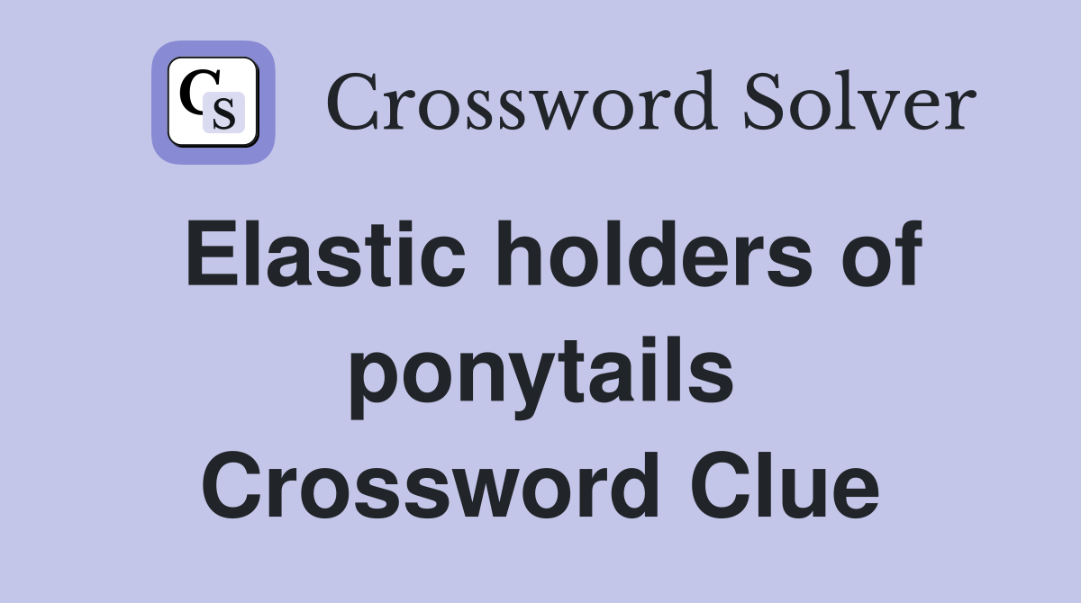 Elastic holders of ponytails Crossword Clue
