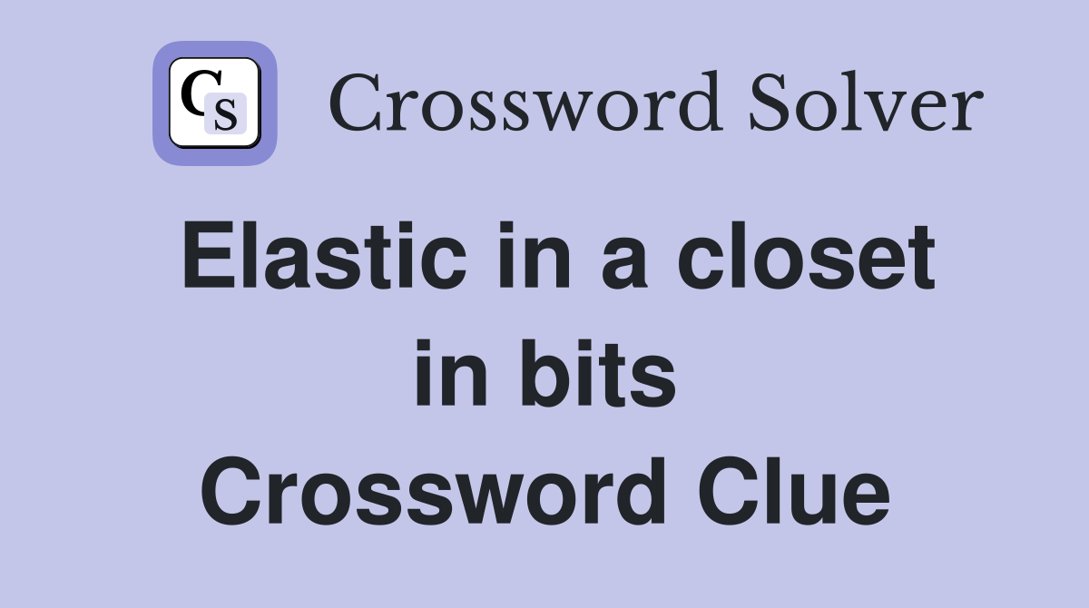 Elastic in a closet in bits Crossword Clue