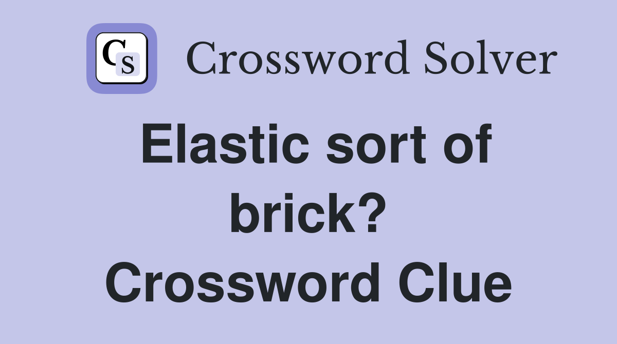 Elastic sort of brick? Crossword Clue