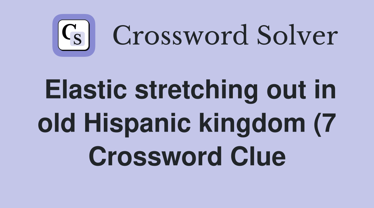 Elastic stretching out in old Hispanic kingdom (7) Crossword Clue Elastic stretching out in old Hispanic kingdom (7) Crossword Clue