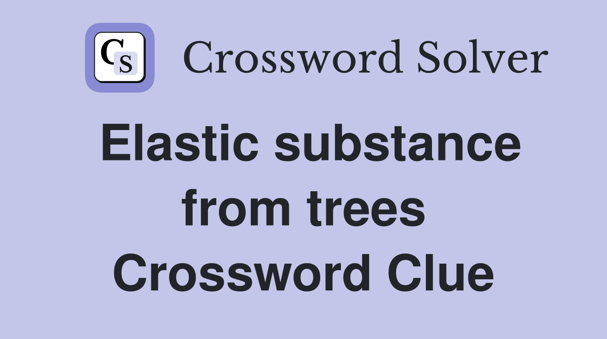 Elastic substance from trees Crossword Clue