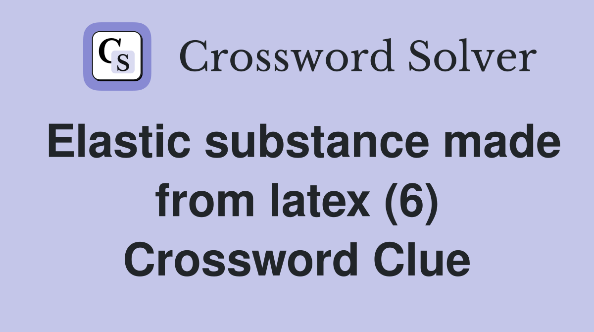 Elastic substance made from latex (6) Crossword Clue
