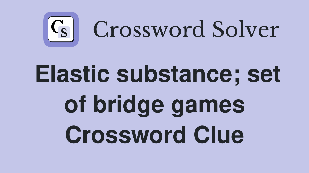 Elastic substance; set of bridge games Crossword Clue