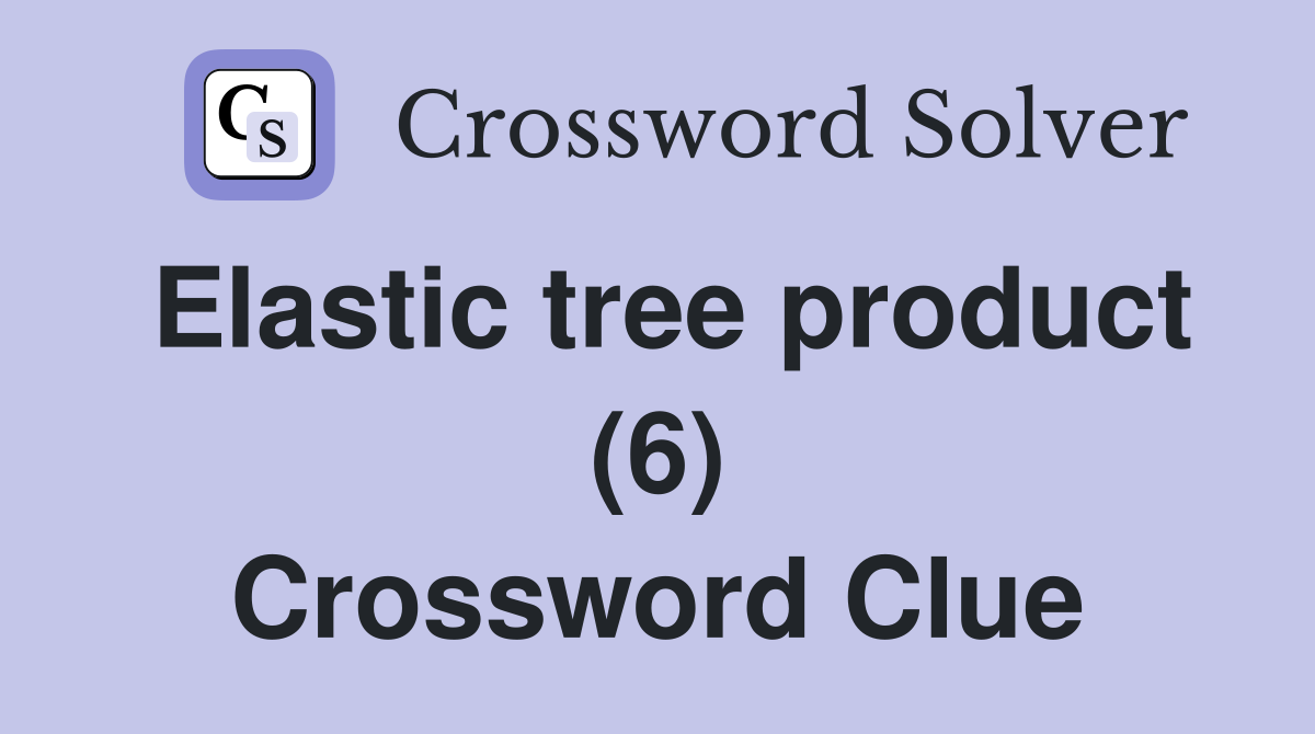 Elastic tree product (6) Crossword Clue
